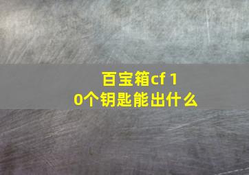 百宝箱cf 10个钥匙能出什么